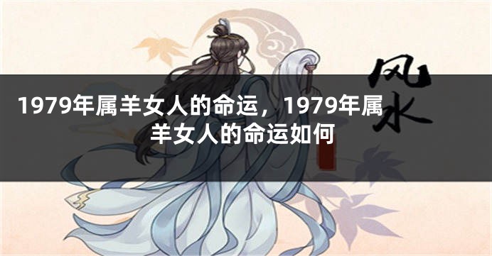 1979年属羊女人的命运，1979年属羊女人的命运如何