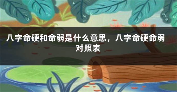 八字命硬和命弱是什么意思，八字命硬命弱对照表