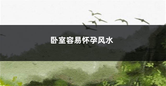 卧室容易怀孕风水