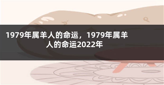 1979年属羊人的命运，1979年属羊人的命运2022年