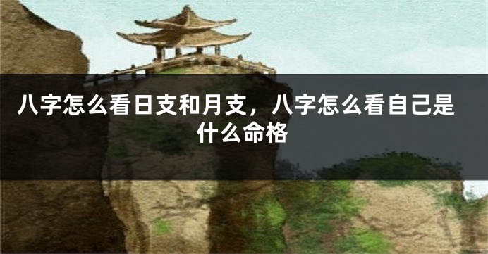 八字怎么看日支和月支，八字怎么看自己是什么命格