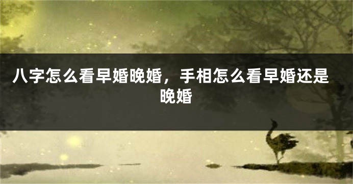 八字怎么看早婚晚婚，手相怎么看早婚还是晚婚