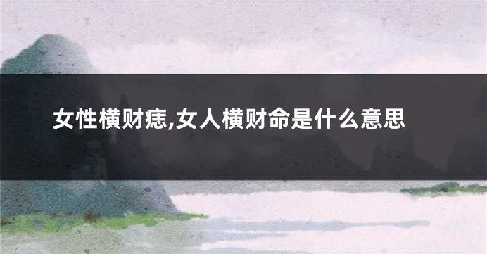 女性横财痣,女人横财命是什么意思