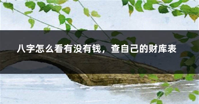 八字怎么看有没有钱，查自己的财库表