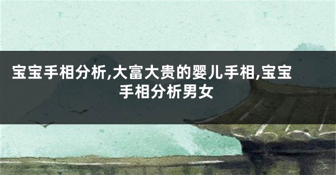 宝宝手相分析,大富大贵的婴儿手相,宝宝手相分析男女