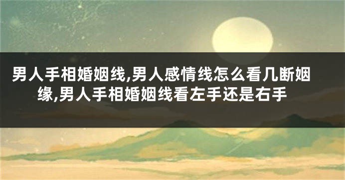 男人手相婚姻线,男人感情线怎么看几断姻缘,男人手相婚姻线看左手还是右手