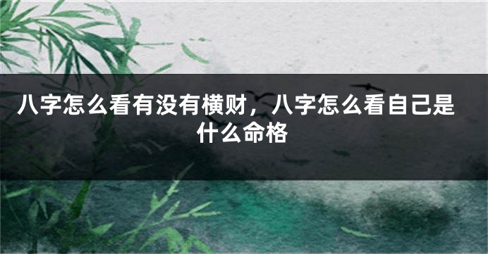 八字怎么看有没有横财，八字怎么看自己是什么命格