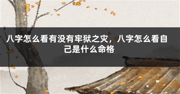 八字怎么看有没有牢狱之灾，八字怎么看自己是什么命格