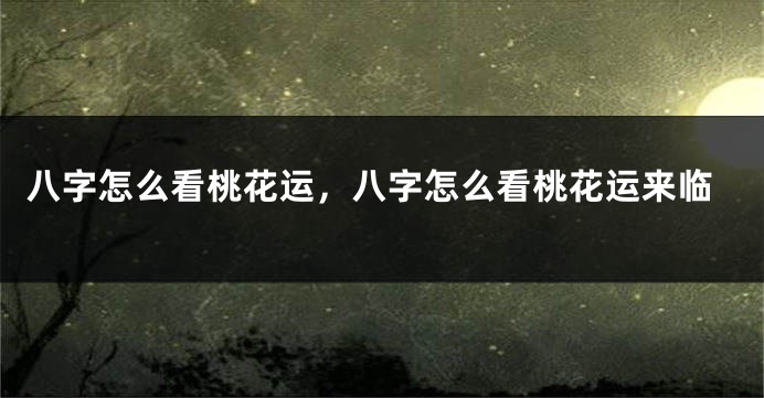 八字怎么看桃花运，八字怎么看桃花运来临