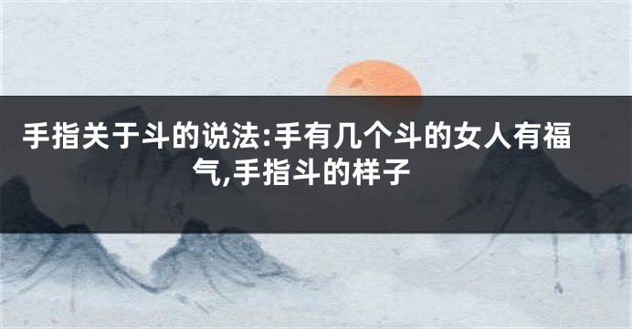 手指关于斗的说法:手有几个斗的女人有福气,手指斗的样子