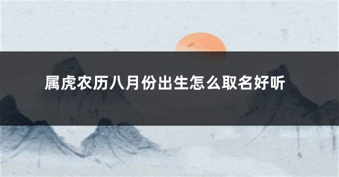 属虎农历八月份出生怎么取名好听