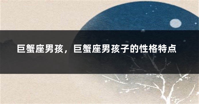 巨蟹座男孩，巨蟹座男孩子的性格特点