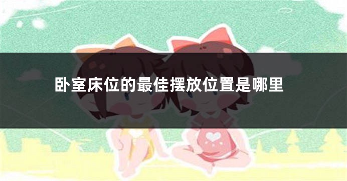 卧室床位的最佳摆放位置是哪里