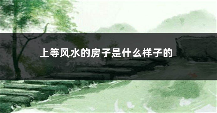 上等风水的房子是什么样子的