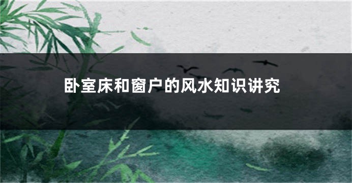 卧室床和窗户的风水知识讲究