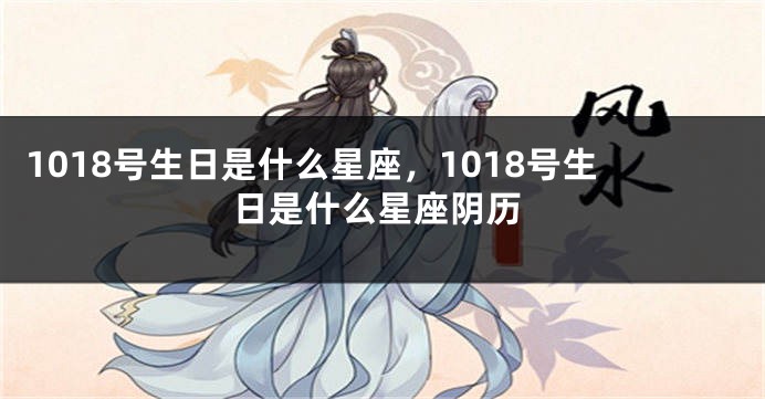 1018号生日是什么星座，1018号生日是什么星座阴历