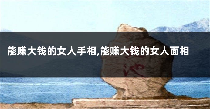 能赚大钱的女人手相,能赚大钱的女人面相