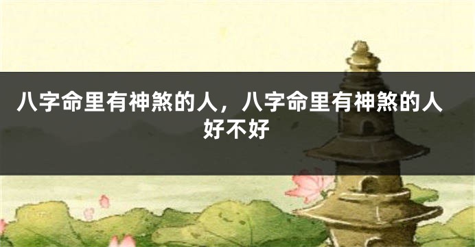 八字命里有神煞的人，八字命里有神煞的人好不好