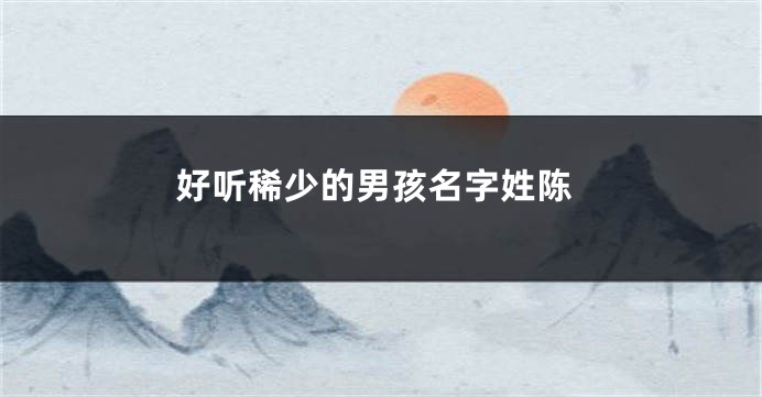 好听稀少的男孩名字姓陈