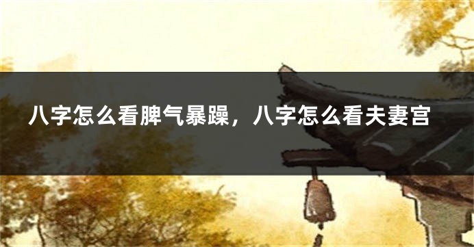八字怎么看脾气暴躁，八字怎么看夫妻宫