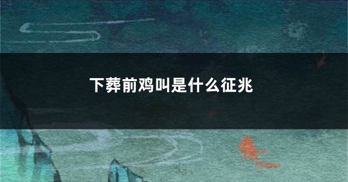 下葬前鸡叫是什么征兆