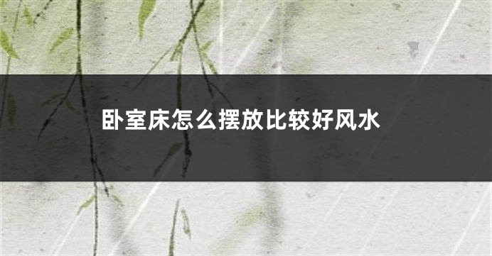 卧室床怎么摆放比较好风水