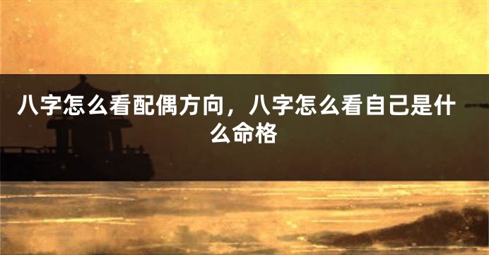 八字怎么看配偶方向，八字怎么看自己是什么命格