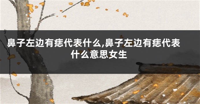 鼻子左边有痣代表什么,鼻子左边有痣代表什么意思女生