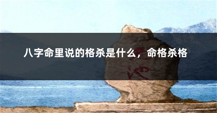 八字命里说的格杀是什么，命格杀格