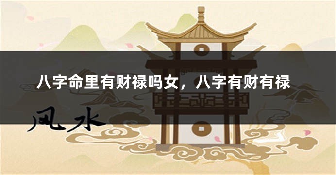 八字命里有财禄吗女，八字有财有禄