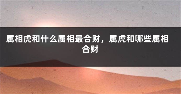 属相虎和什么属相最合财，属虎和哪些属相合财