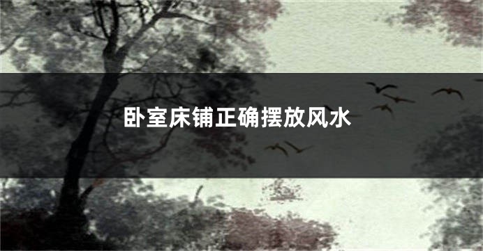 卧室床铺正确摆放风水