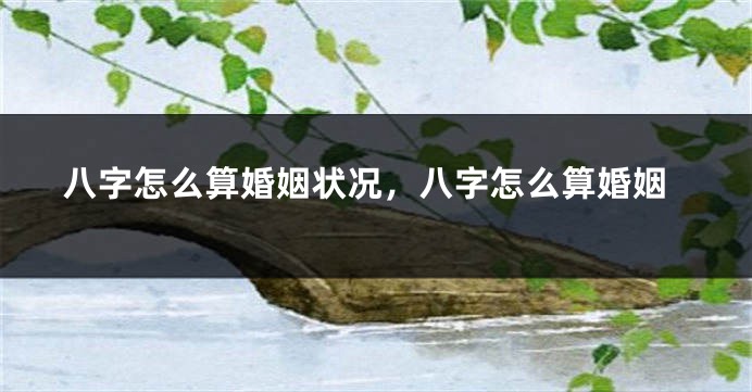 八字怎么算婚姻状况，八字怎么算婚姻
