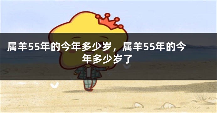 属羊55年的今年多少岁，属羊55年的今年多少岁了