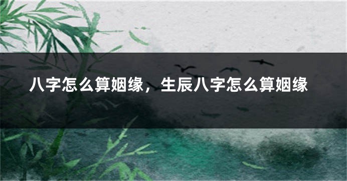 八字怎么算姻缘，生辰八字怎么算姻缘