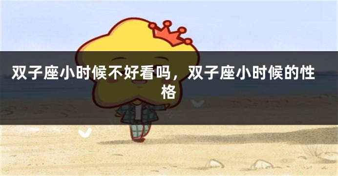 双子座小时候不好看吗，双子座小时候的性格