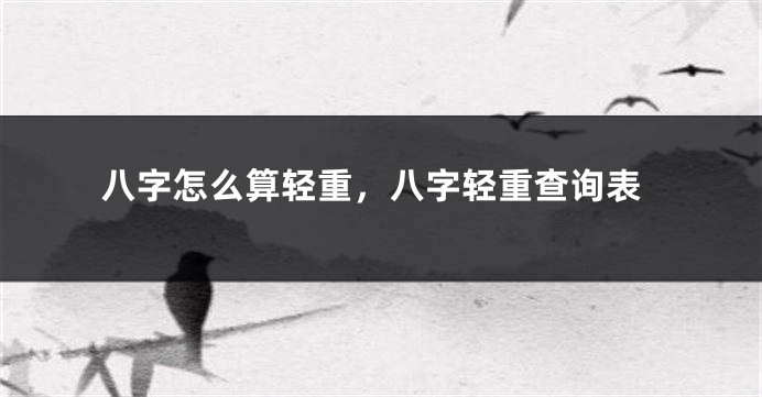 八字怎么算轻重，八字轻重查询表