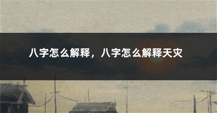 八字怎么解释，八字怎么解释天灾