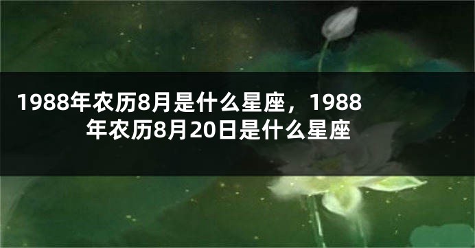 1988年农历8月是什么星座，1988年农历8月20日是什么星座