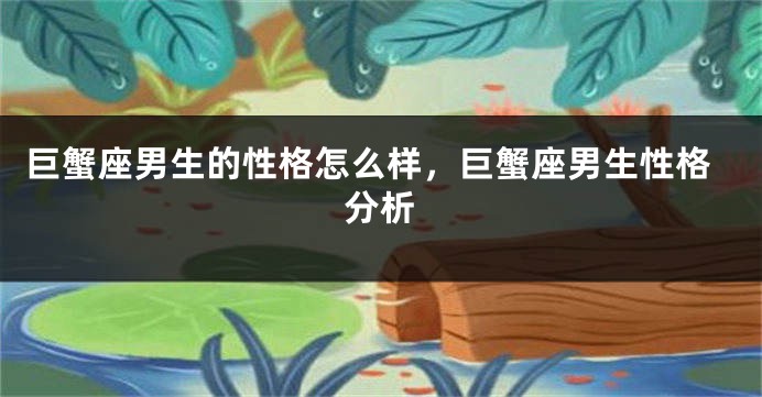 巨蟹座男生的性格怎么样，巨蟹座男生性格分析
