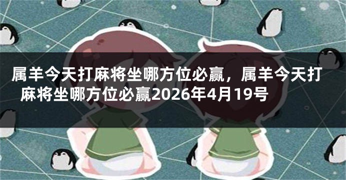 属羊今天打麻将坐哪方位必赢，属羊今天打麻将坐哪方位必赢2026年4月19号