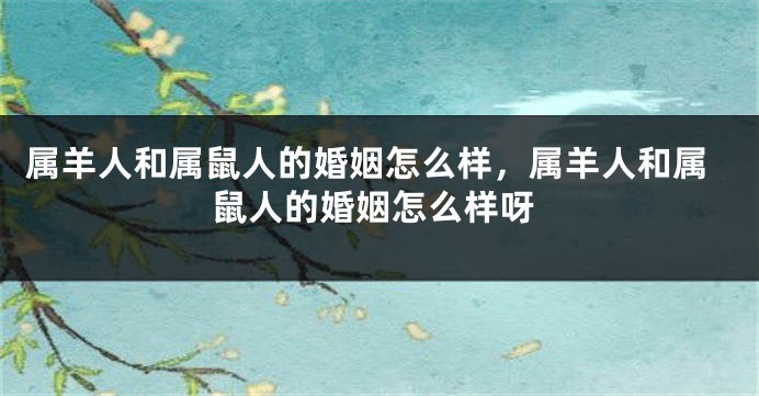 属羊人和属鼠人的婚姻怎么样，属羊人和属鼠人的婚姻怎么样呀