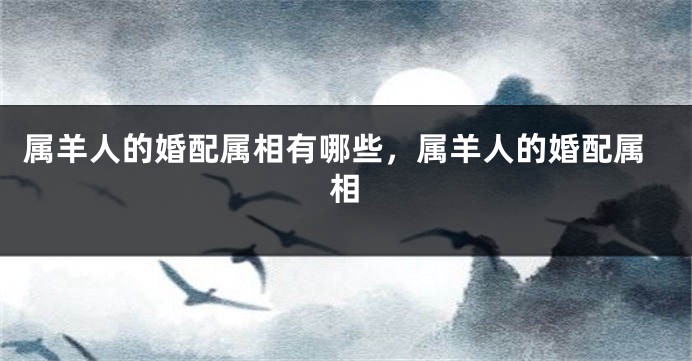 属羊人的婚配属相有哪些，属羊人的婚配属相