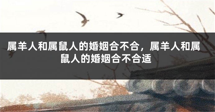 属羊人和属鼠人的婚姻合不合，属羊人和属鼠人的婚姻合不合适