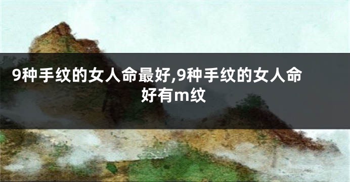 9种手纹的女人命最好,9种手纹的女人命好有m纹