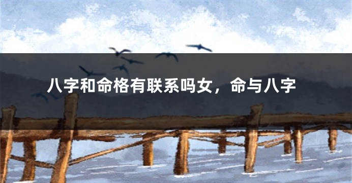 八字和命格有联系吗女，命与八字