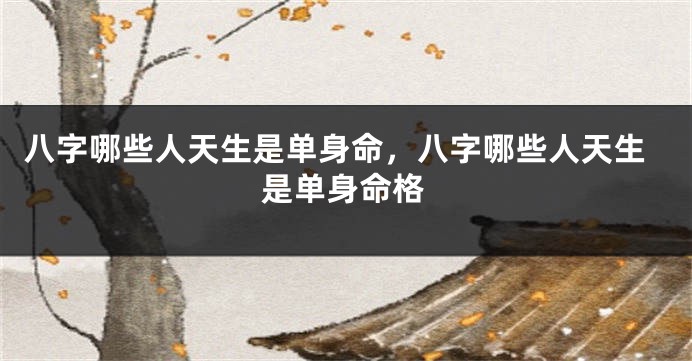 八字哪些人天生是单身命，八字哪些人天生是单身命格
