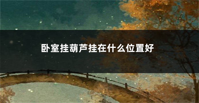 卧室挂葫芦挂在什么位置好