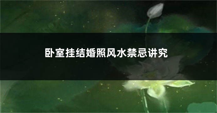 卧室挂结婚照风水禁忌讲究