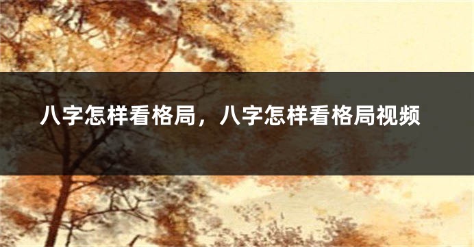 八字怎样看格局，八字怎样看格局视频